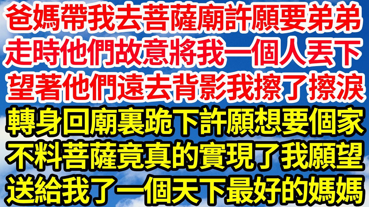 爸媽帶我去菩薩廟許願要弟弟，走時他們故意將我一個人丟下，望著他們遠去背影我擦了擦淚，轉身回廟裏跪下許願想要個家，不料菩薩竟真的實現了我願望，送給我了一個天下最好的媽媽||笑看人生情感生活