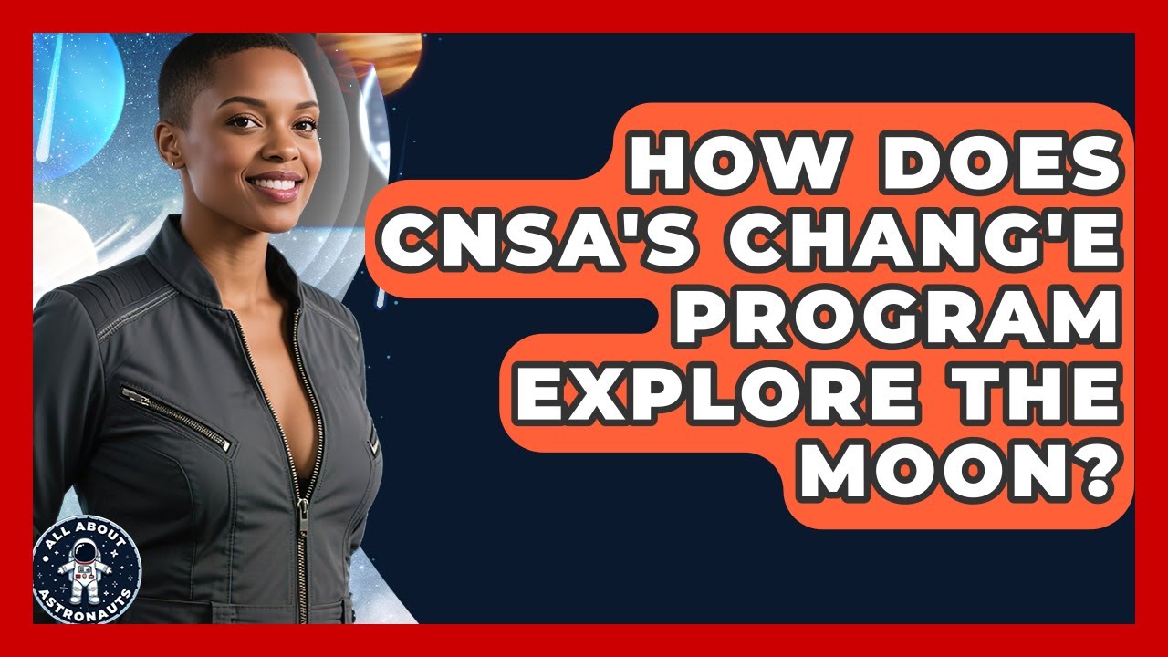 How Does CNSA's Chang'e Program Explore The Moon? - All About Astronauts