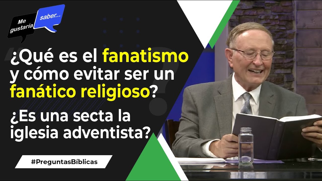 135. ¿Qué es el fanatismo religioso? / ¿Es la iglesia adventista una secta? || Me Gustaría Saber