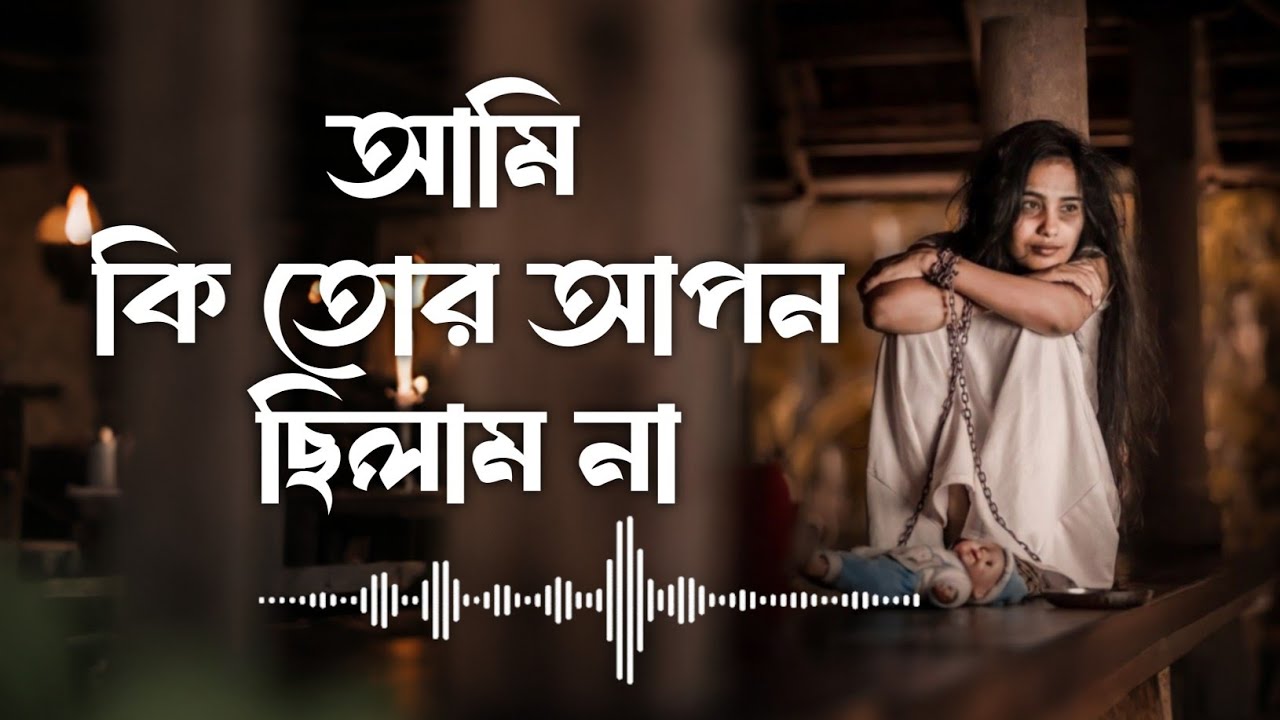 আমি কি তোর আপন ছিলাম না | কলিজা ফাটা কষ্টের গান