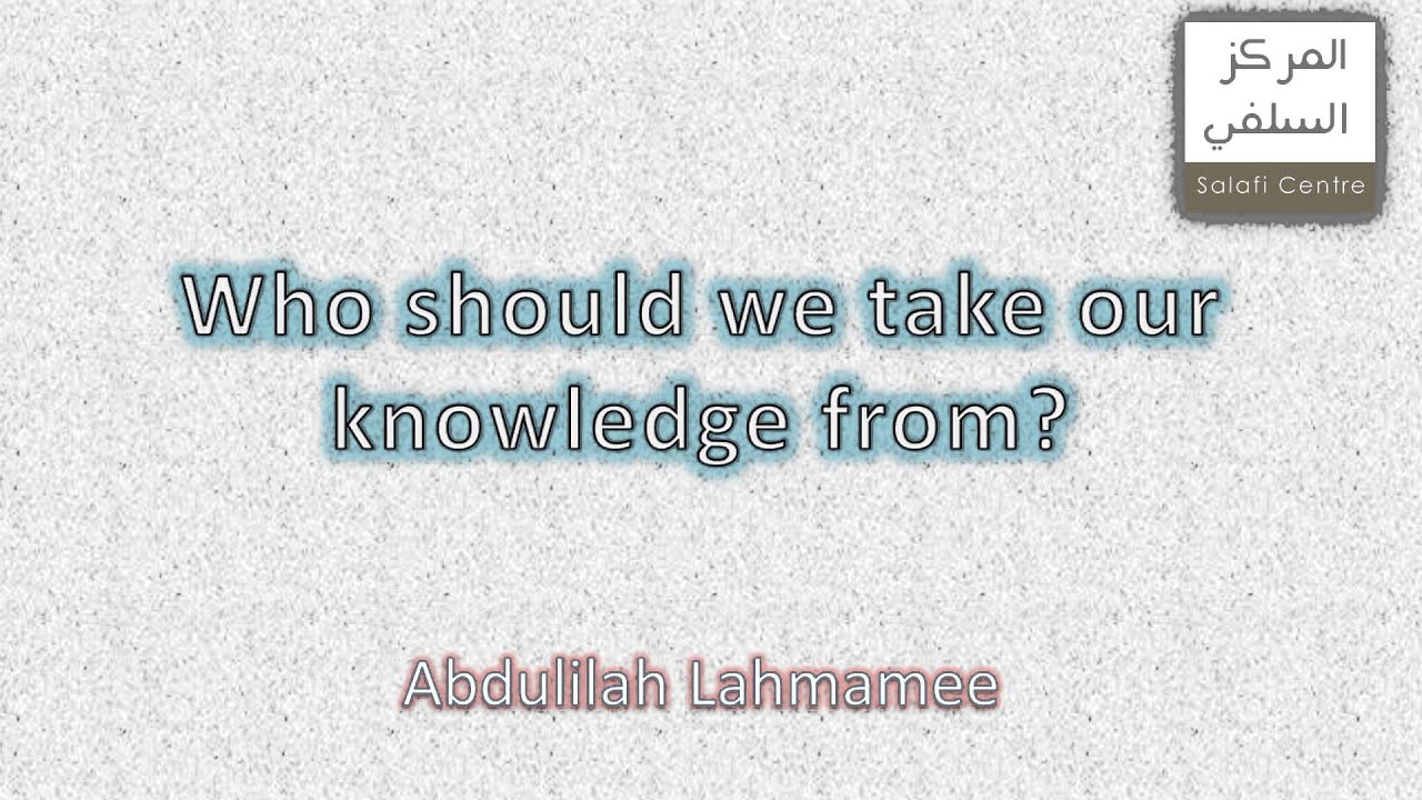 Who Should We Take Our Knowledge From? | Abdulilah Lahmamee