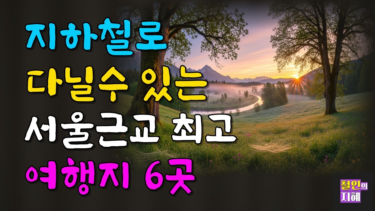 전철 지하철로 다닐수 있는 서울근교 최고 여행지 6곳ㅣ명언ㅣ인생조언ㅣ오디오북ㅣ시니어