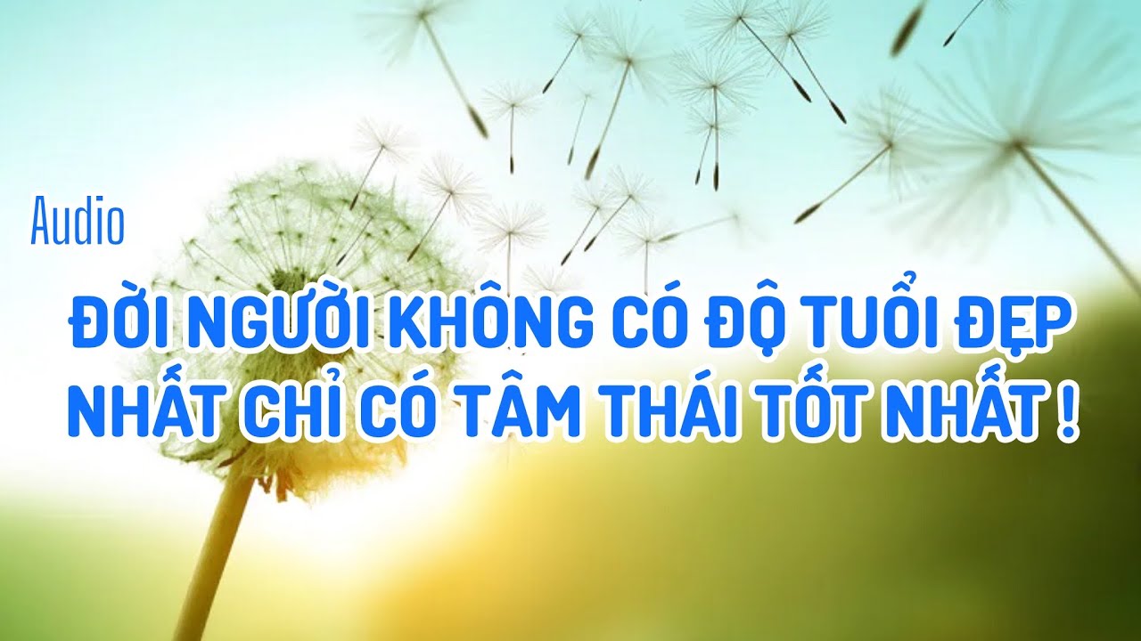 Audio ĐỜI NGƯỜI KHÔNG CÓ ĐỘ TUỔI ĐẸP NHẤT CHỈ CÓ TÂM THÁI TỐT NHẤT #boconganh #thongdiepchualanh 