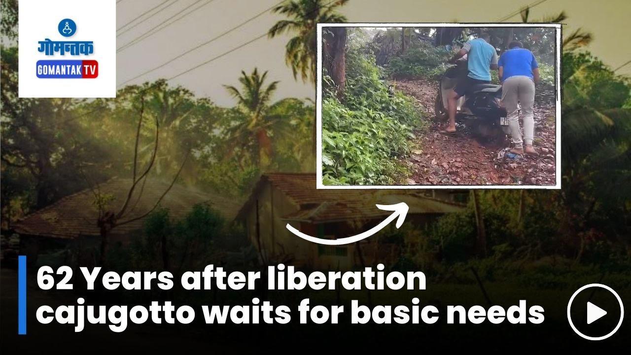 Cajugotto village : 62 वर्षे मुक्तीनंतर मूलभूत गरजांची वाट पाहणारं 'काजूगट्टो' | Gomantak Tv