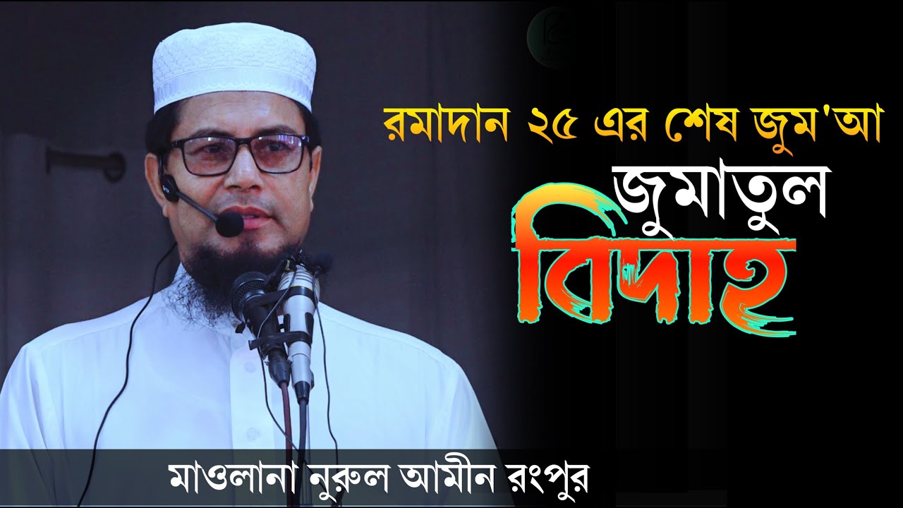 জুমাতুল বিদাহ রমাদান ২৫ এর শেষ জুম’আ আলোচনায় মাওলানা নুরুল আমিন ||Maulana Nurul Amin