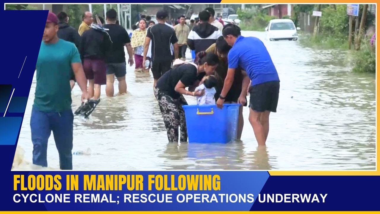 FLOODS IN MANIPUR FOLLOWING CYCLONE REMAL; RESCUE OPERATIONS UNDERWAY | 29 MAY 2024