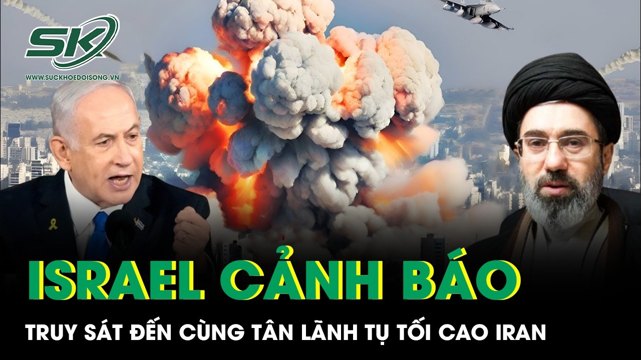 Israel cảnh báo sẽ truy sát đến cùng, quyết tiêu diệt tân Lãnh tụ tối cao Iran