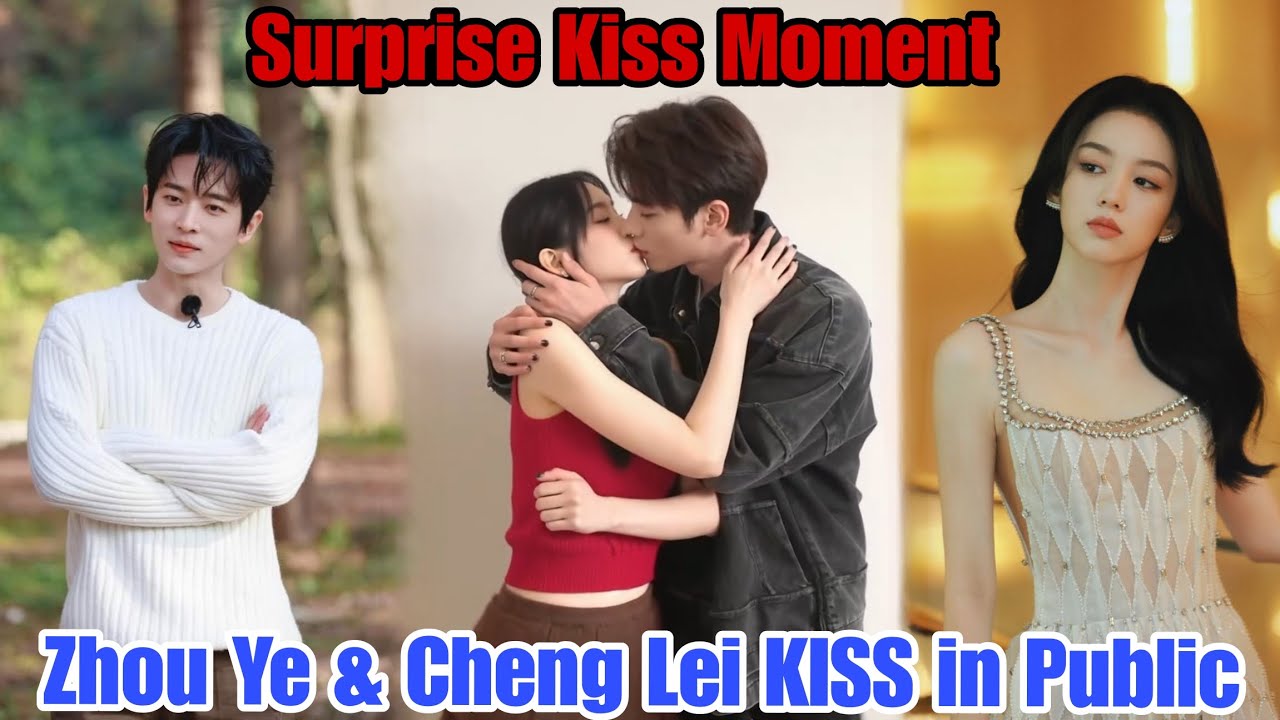 Zhou Ye & Cheng Lei Unscripted Kiss Leaves Everyone Talking!🔥