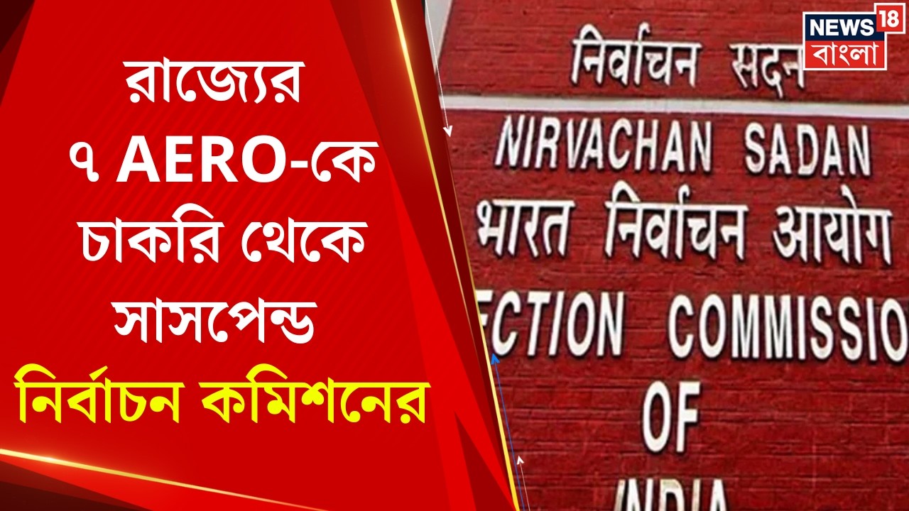 West Bengal SIR News | রাজ্যের ৭ AERO-কে চাকরি থেকে সাসপেন্ড করল Election Commission | Bangla News