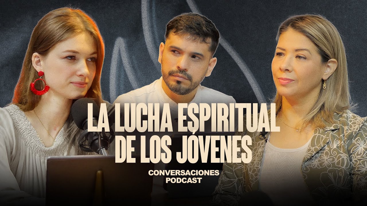 LA LUCHA ESPIRITUAL DE LOS J&Oacute;VENES | Conversaciones EP18