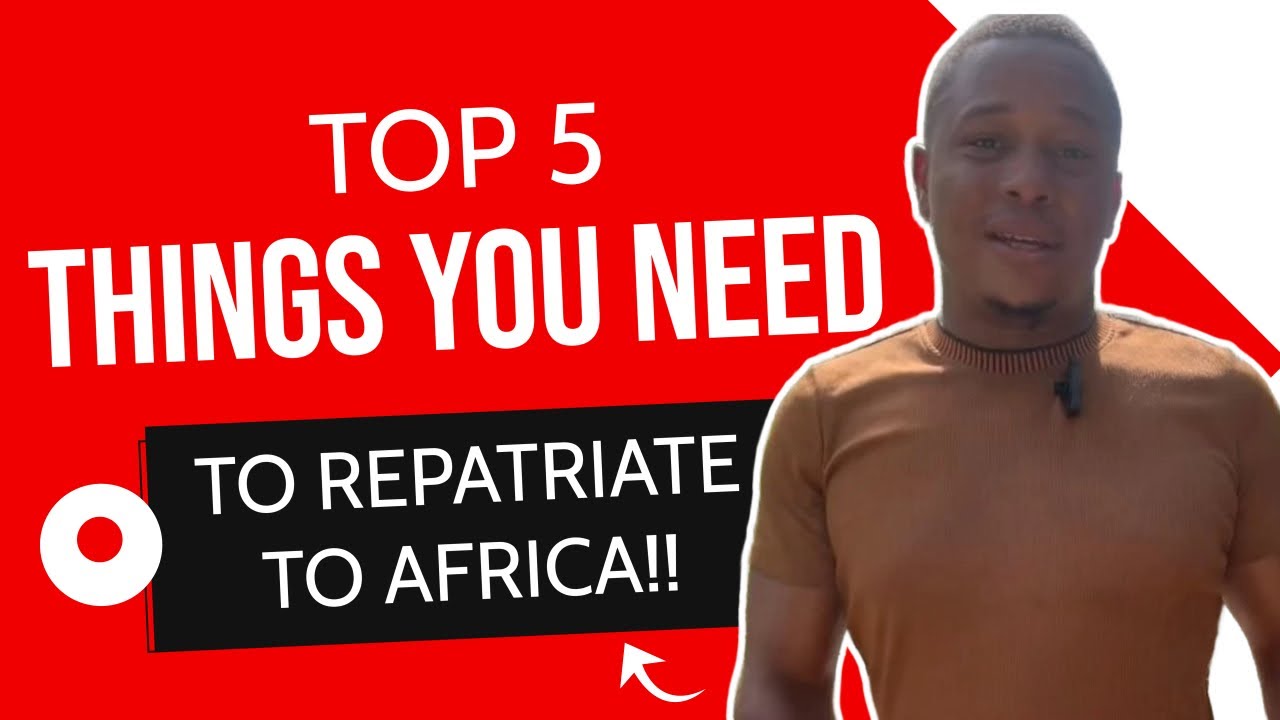 TOP 5 THINGS YOU NEED TO REPATRIATE TO AFRICA!!
