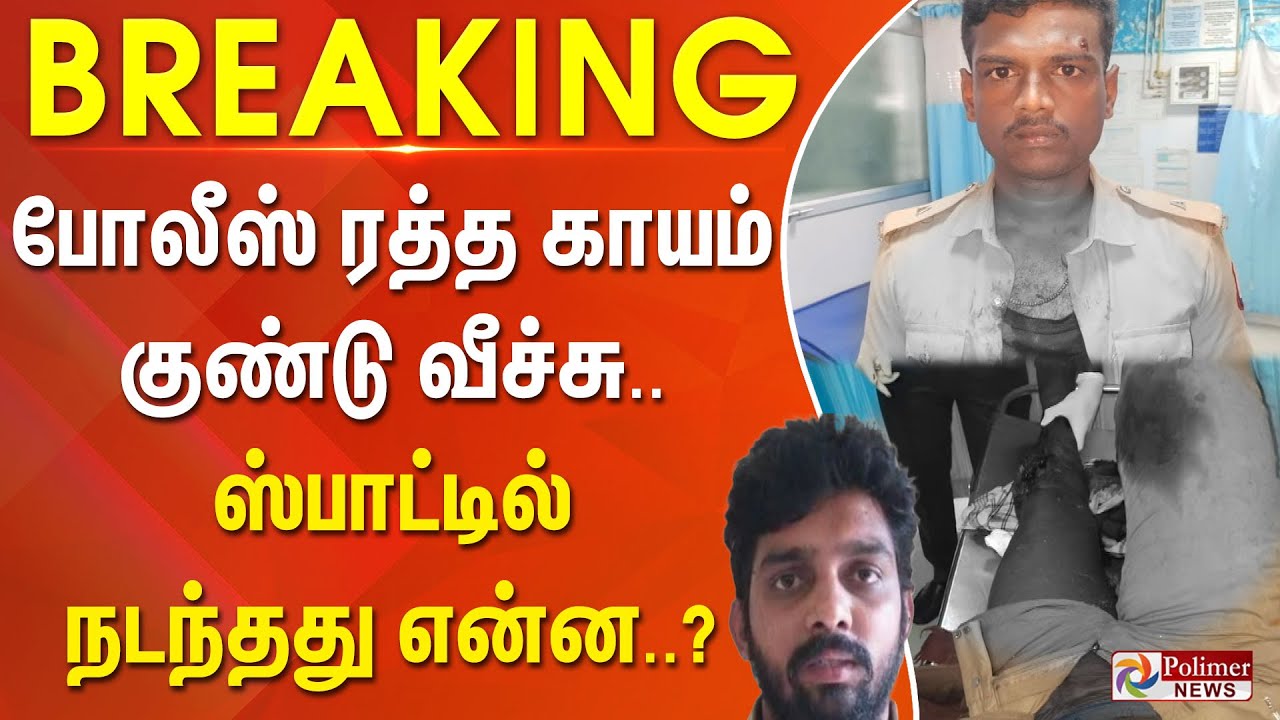 #BREAKING | போலீஸ் ரத்த காயம்..குண்டு வீச்சு.. ஸ்பாட்டில் நடந்தது என்ன..? - பரபரப்பு..
