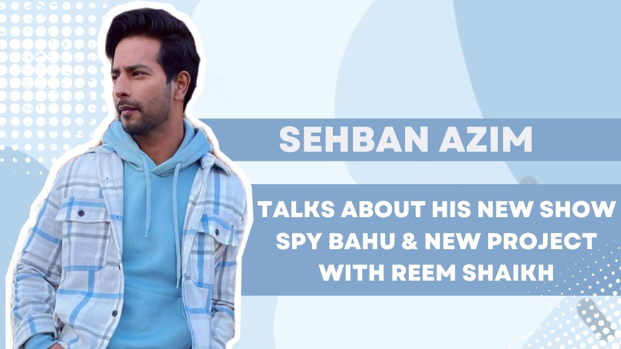 Sehban Azim talks about his New Show Spy Bahu & New Project with Reem Shaikh