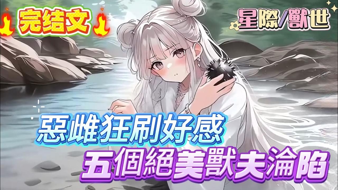 【完结】【惡雌狂刷好感，五個絕美獸夫淪陷】女孩偷偷用鋼絲球洗澡，被男人逮個正著，可她非但不害怕反而主動投懷送抱，之後便傳來一陣神奇的聲音，女孩竟被男人一腳踹飛，原來女孩是個八百噸的三肥婆#爽文 #小説