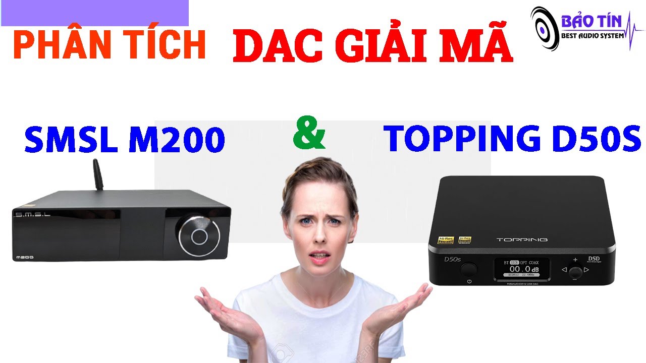 DAC TOPPING D50S Hay SMSL M200 Phân Tích Và Đánh Giá Cùng Bảo Tín Audio
