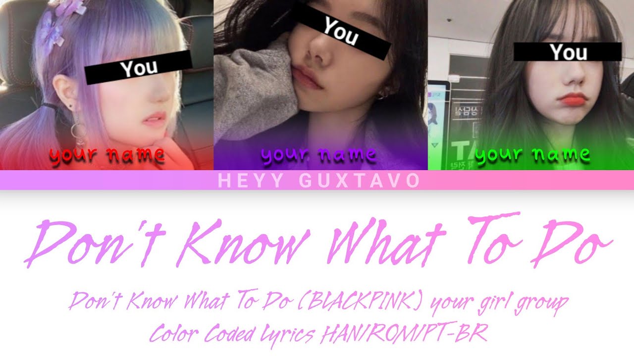 Don't Know What To Do (BLACKPINK) - your girl group (3 members) - Color Coded Lyrics (HAN/ROM/PT-BR)