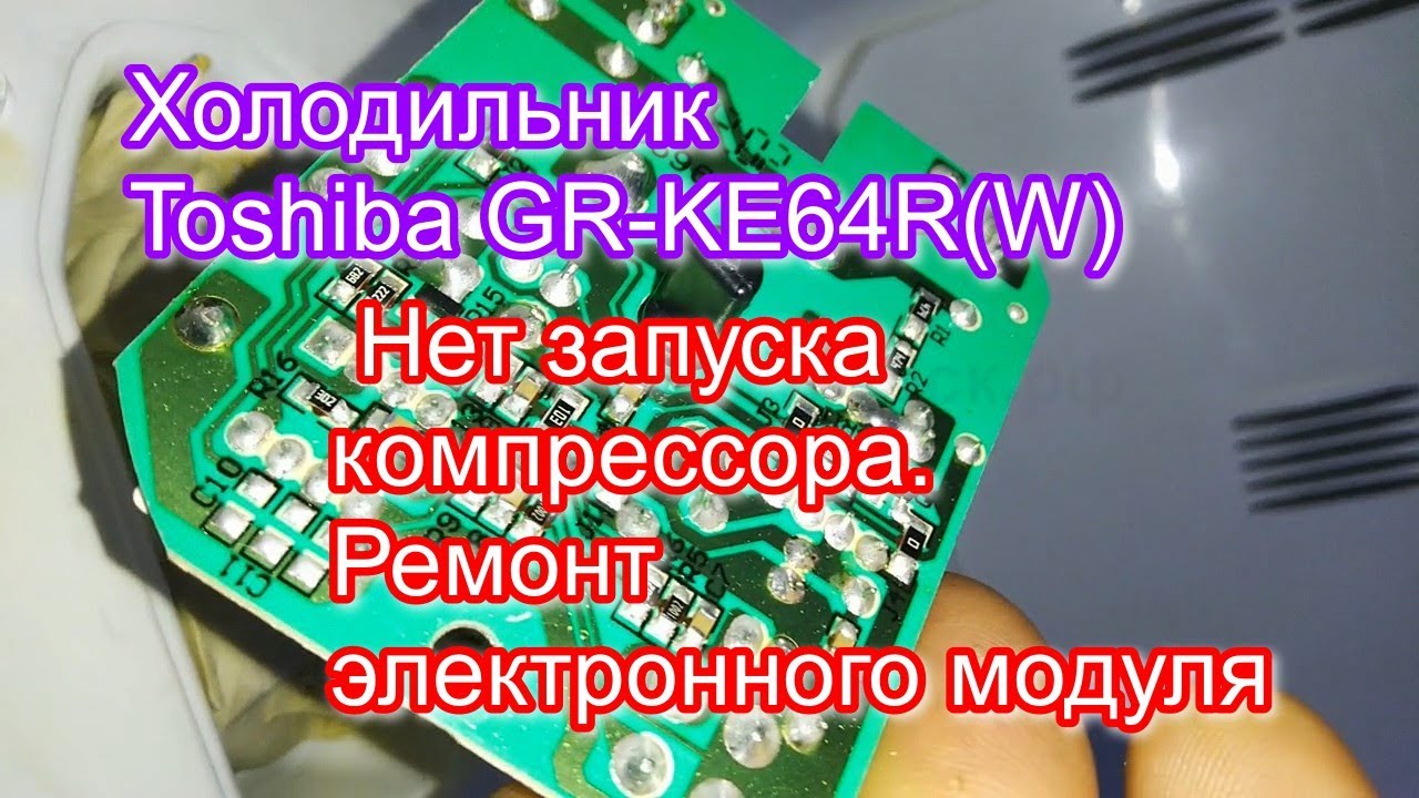 Холодильник Toshiba GR KE64RW. Нет запуска компрессора. Ремонт электронного модуля