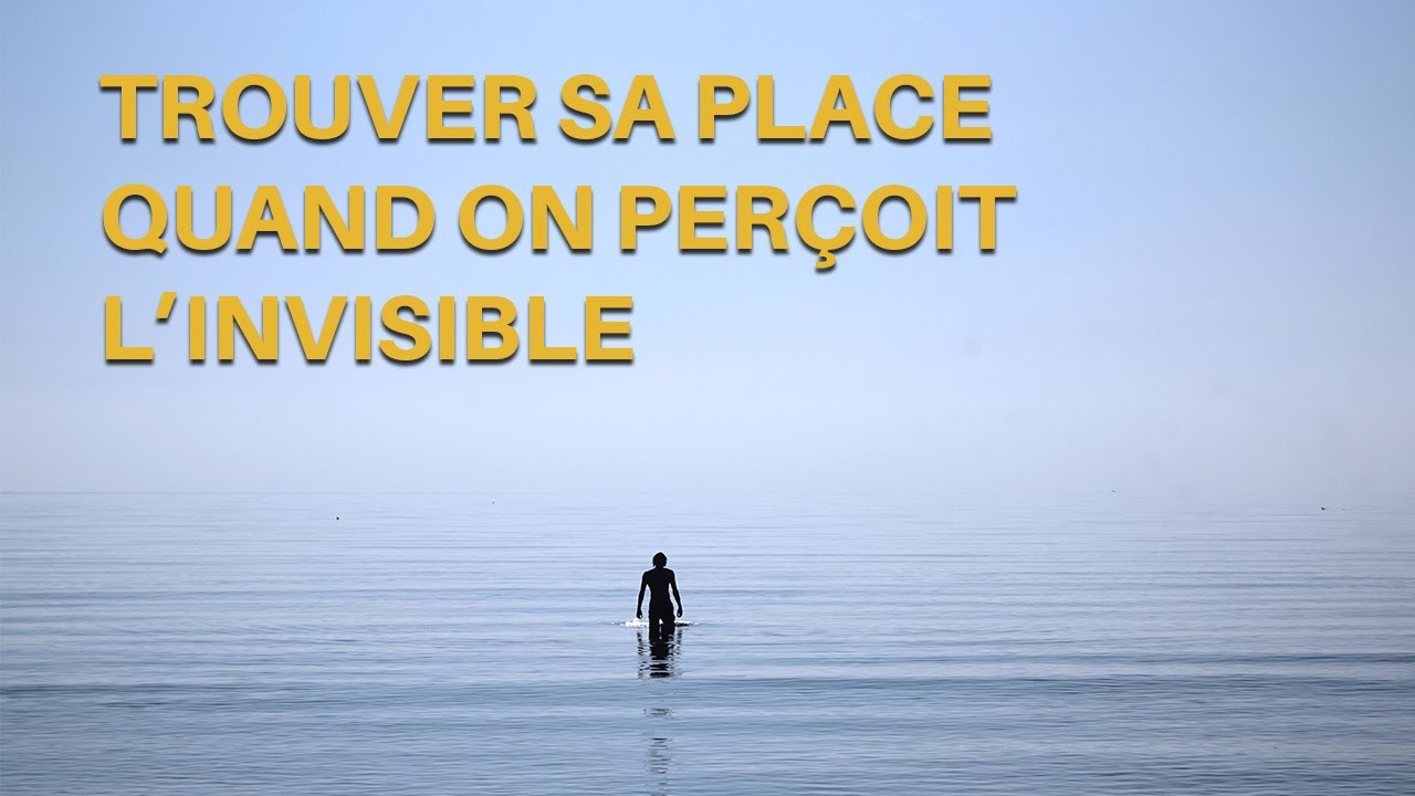 Comment trouver sa place quand on perçoit le monde invisible?