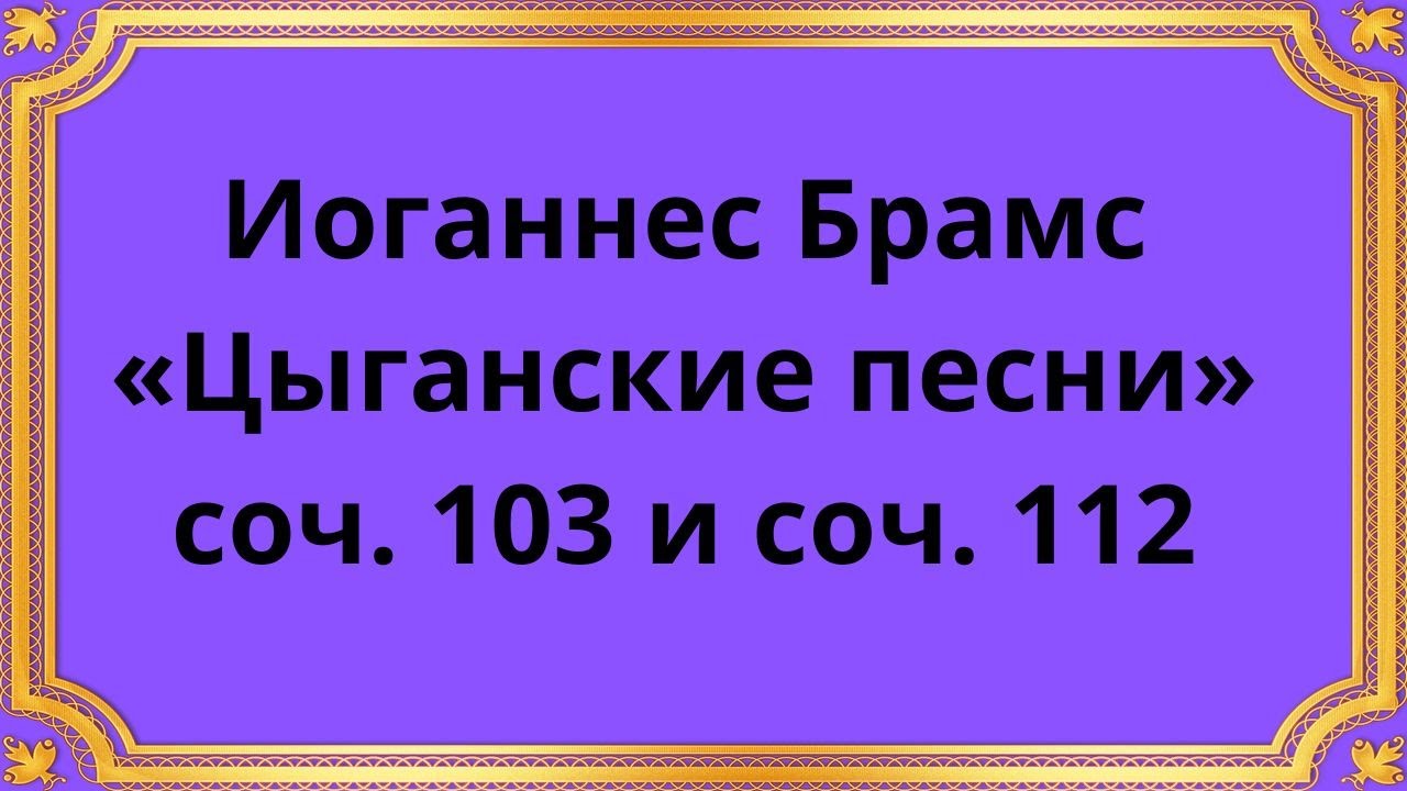 Иоганнес Брамс Цыганские песни, Op103 и Op112