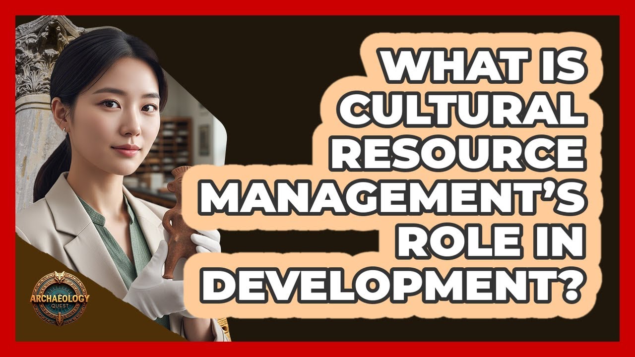 What Is Cultural Resource Management&rsquo;s Role In Development?