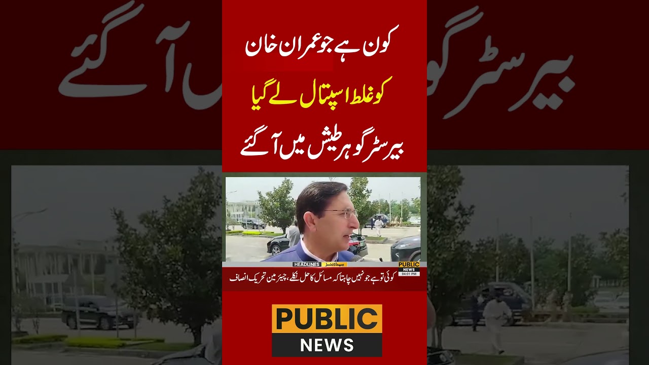 کون ہے جو عمران خان کو غلط اسپتال لے گیا،بیرسٹر گوہرطیش میں آگئے