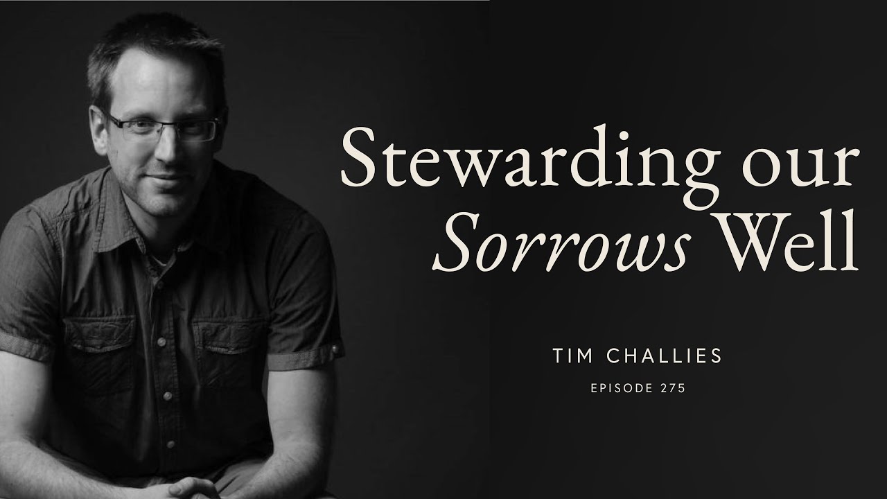 Stewarding Our Sorrows Well with Tim Challies