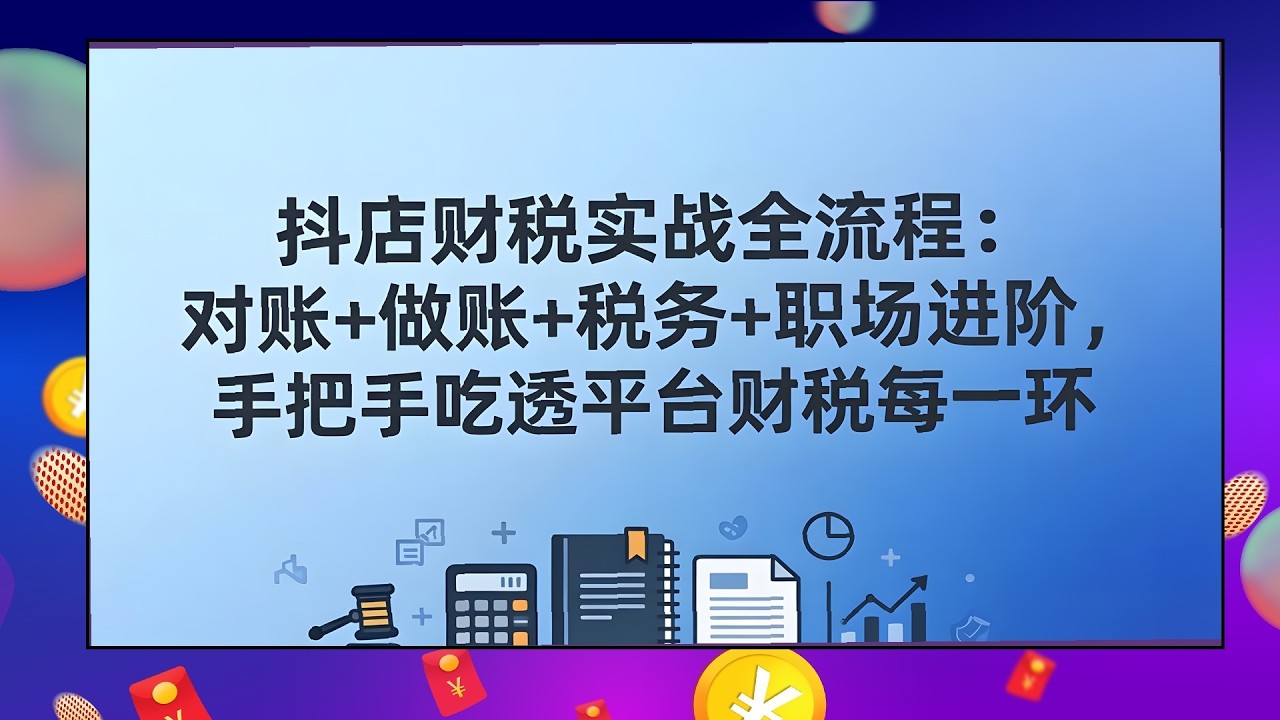 手把手抖店财税课，对账做账税务实战，职场进阶全流程吃透