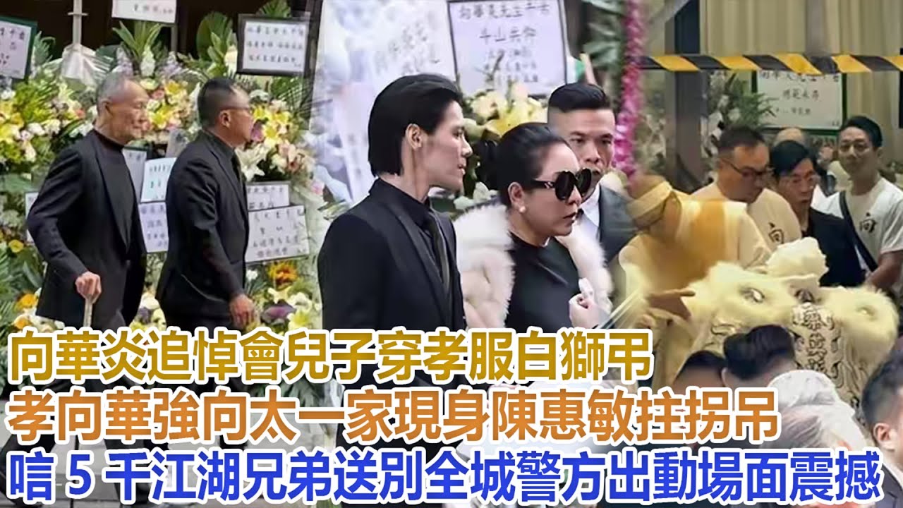 向華炎追悼會：兒子穿孝服白獅弔孝，向華強向太一家現身，陳惠敏拄拐弔唁，5千江湖兄弟送別，全城警方出動，場面震撼！