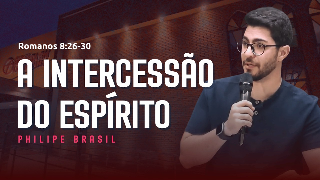 A INTERCESSÃO DO ESPÍRITO - Romanos 8:26-30 - Philipe Brasil