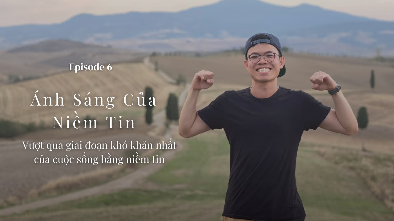 Episode 6: &Aacute;nh s&aacute;ng của niềm tin - Vượt qua giai đoạn kh&oacute; khăn nhất của cuộc sống bằng niềm tin