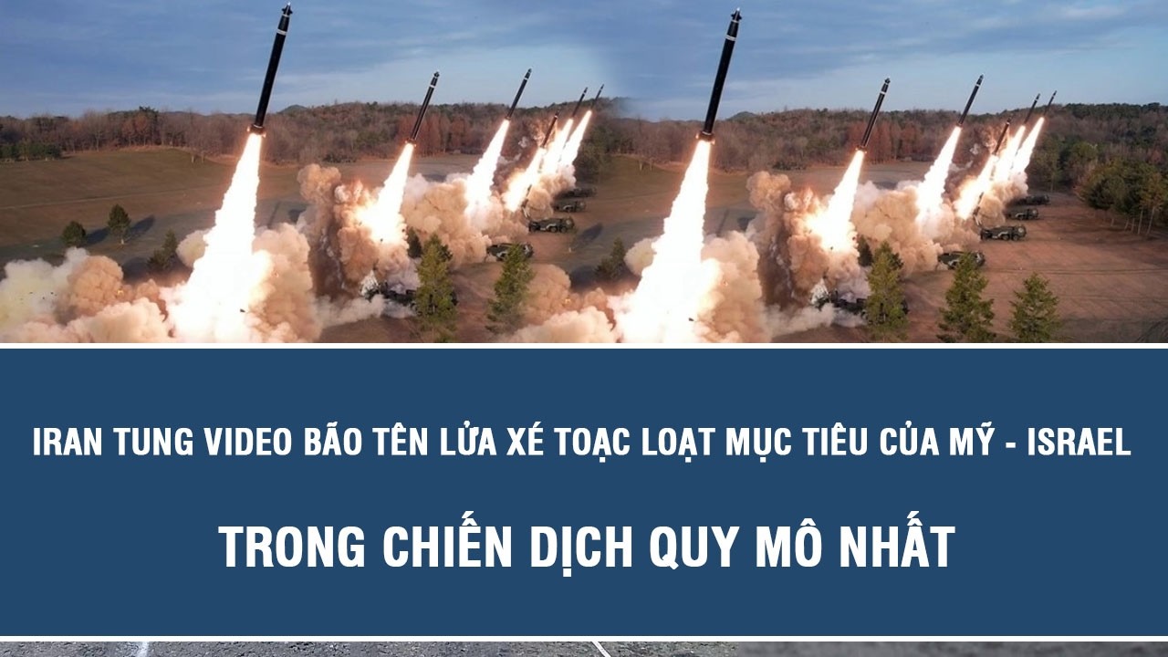 Iran tung video bão tên lửa xé toạc loạt mục tiêu của Mỹ - Israel trong chiến dịch quy mô nhất
