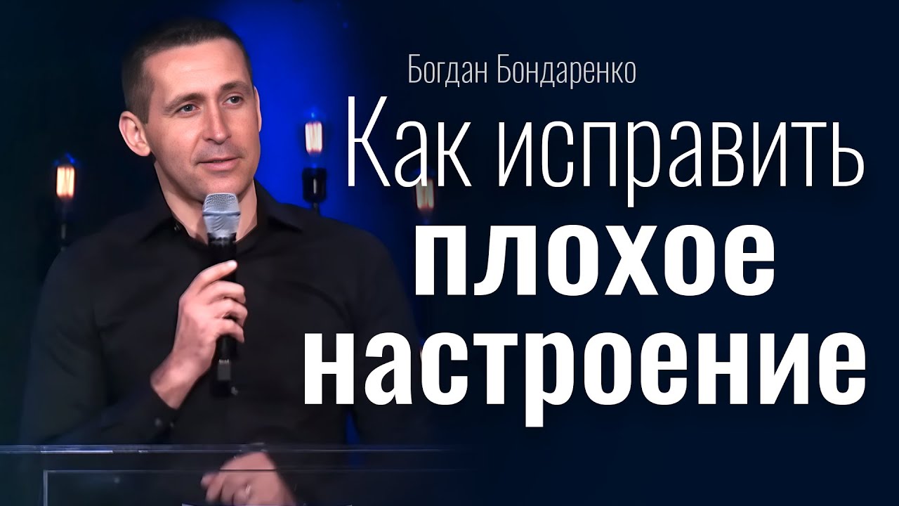 Как исправить плохое настроение | Богдан Бондаренко | проповедь христианская