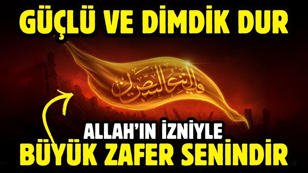 GÜÇLÜ VE DİMDİK DUR! ALLAH'IN İZNİYLE BÜYÜK ZAFER SENİNDİR!