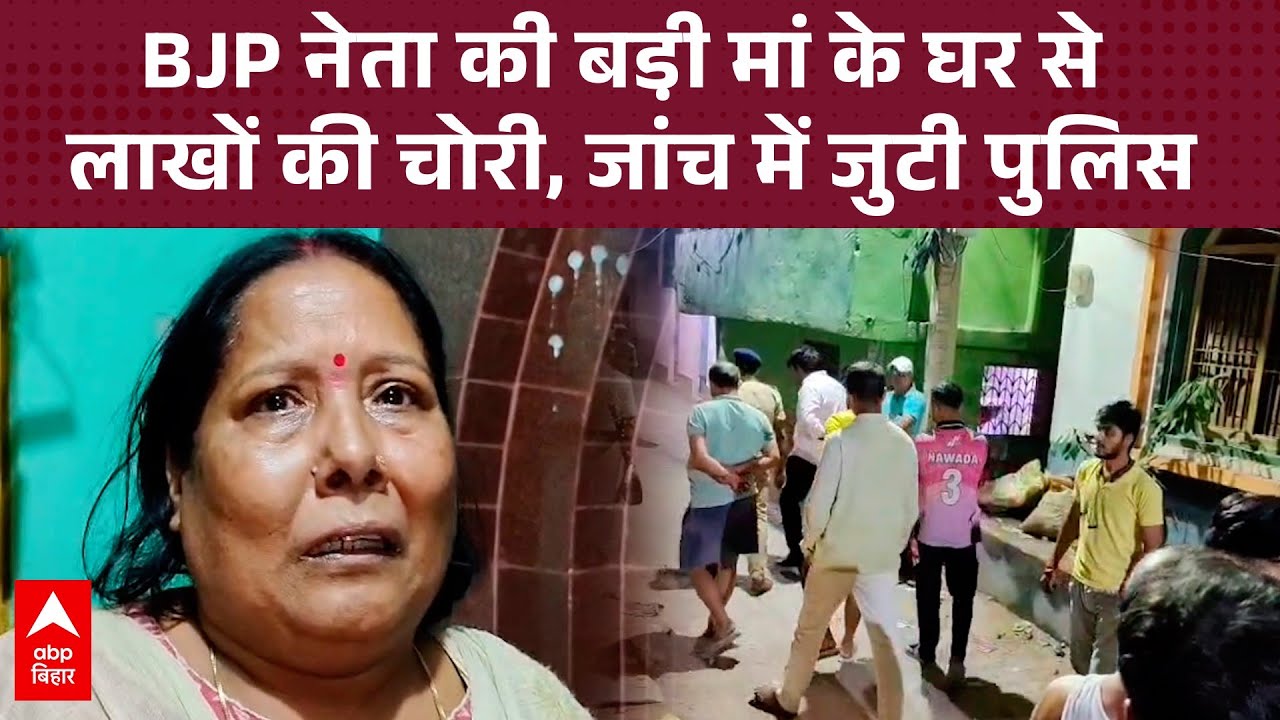 Nawada News: BJP नेता की बड़ी मां के घर 20 लाख के गहने और 10 लाख नकद की चोरी, जांच में जुटी पुलिस