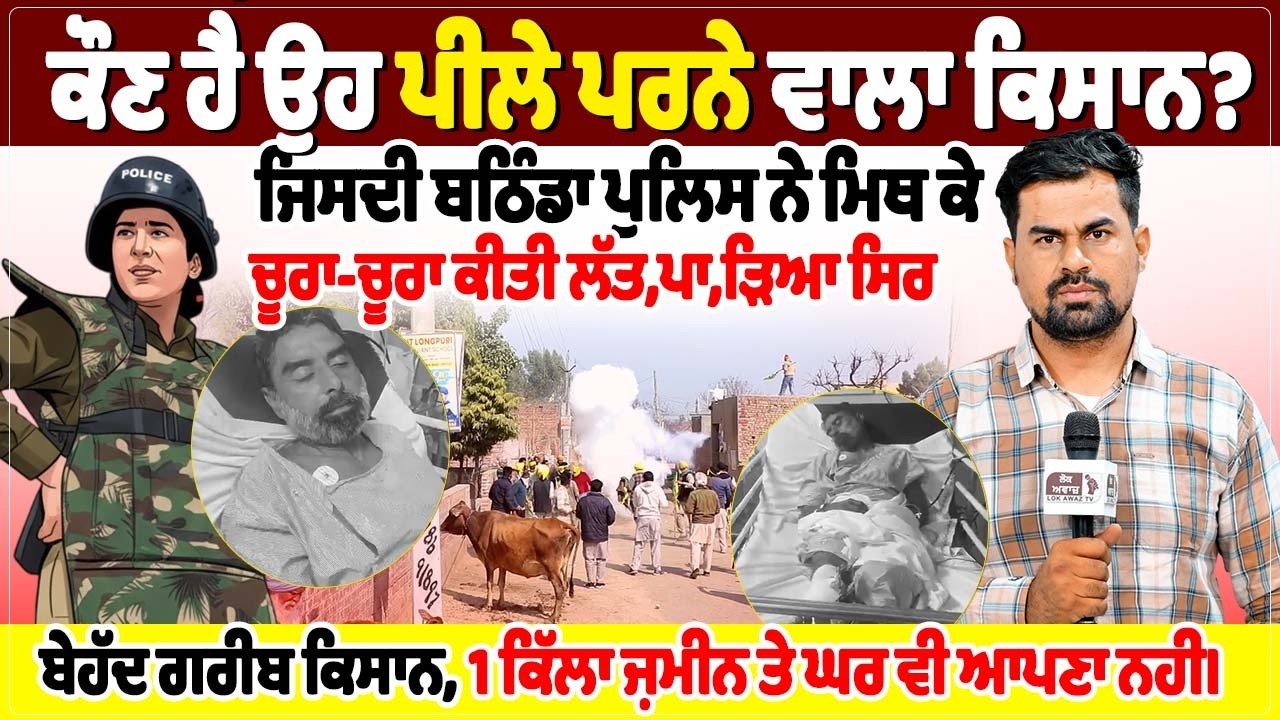 ਕੌਣ ਹੈ ਉਹ ਪੀਲੇ ਪਰਨੇ ਵਾਲਾ ਕਿਸਾਨ? ਜਿਸਦੀ ਬਠਿੰਡਾ ਪੁਲਿਸ ਨੇ ਮਿਥ ਕੇ ਚੂਰਾ-ਚੂਰਾ ਕੀਤੀ ਲੱਤ,ਪਾ, ੜਿਆ ਸਿਰ,