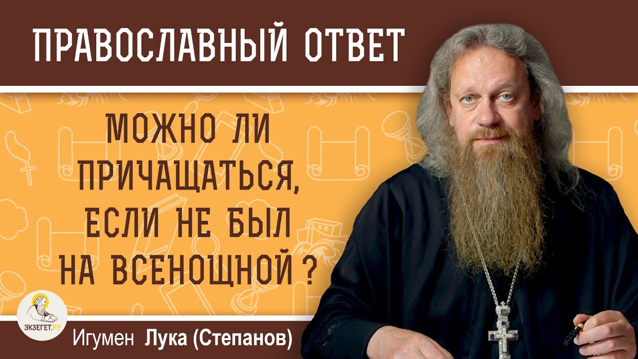 МОЖНО ЛИ ПРИЧАЩАТЬСЯ, ЕСЛИ НЕ БЫЛ НА ВСЕНОЩНОЙ ?  Игумен Лука (Степанов)