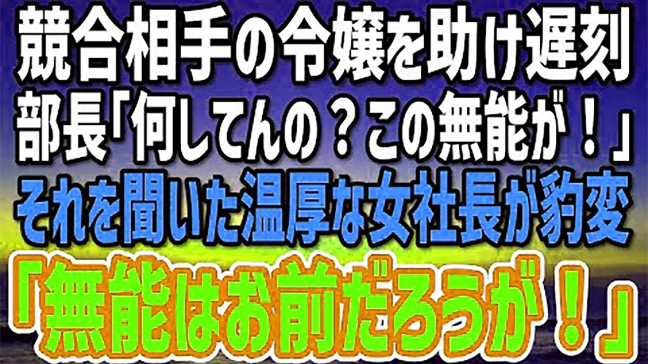 【感動する話】競合相手の社長令嬢を駅で助け商談に遅刻をした俺に、部長「余計なことすんな！この無能！」→それを聞いた温厚な女社長が豹変…全社員の前で部長が