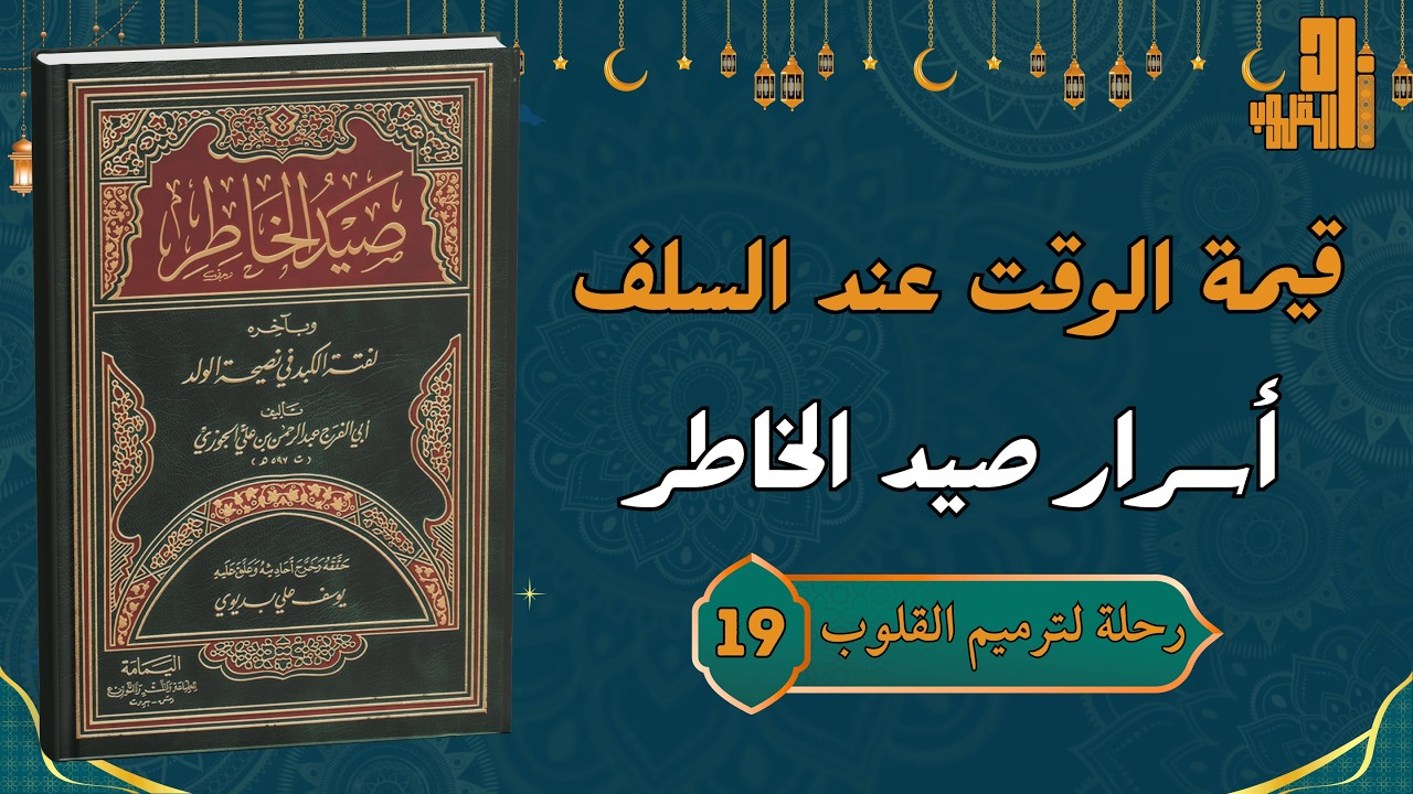 بينَ ضجيجِ الشاشاتِ وصمتِ الموائد: كيفَ رَمّمَ ابنُ الجوزي علاقتَهُ بالزمنِ؟ رحلة لترميم القلوب (19)