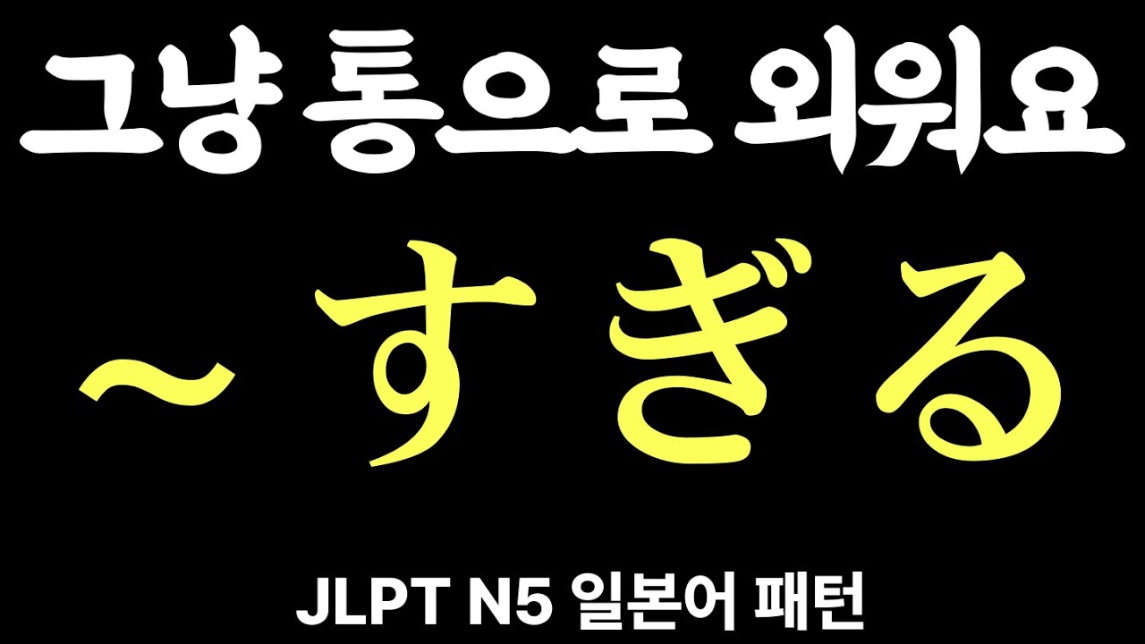 JLPT N5 문형, 문법 | 〜すぎる 등 | 일본어 패턴 | 기초 일본어 | 예문으로 정리 | 자면서 듣는 일본어 20개