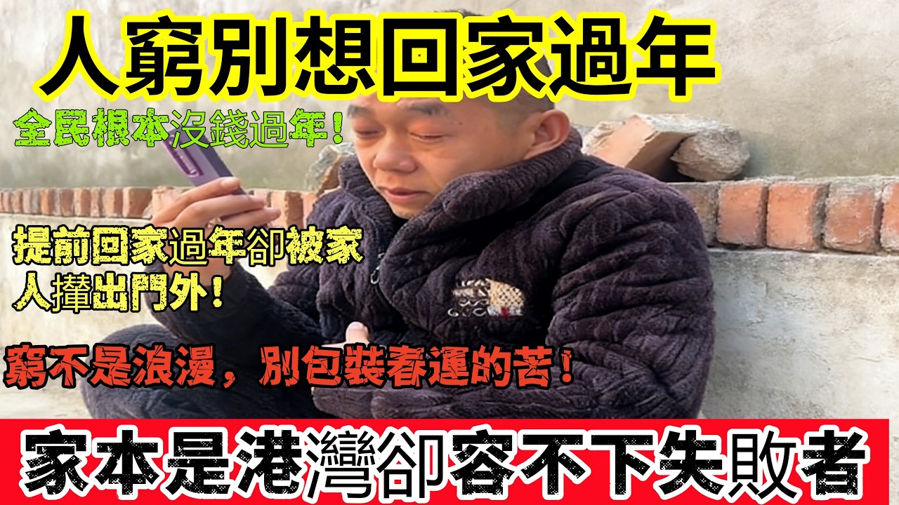 人窮別想回家過年！全民根本沒錢回家!提前回家過年卻被家人攆出門外!窮不是浪漫，别包奘春運的苦!家本是港灣卻容不下失敗者！