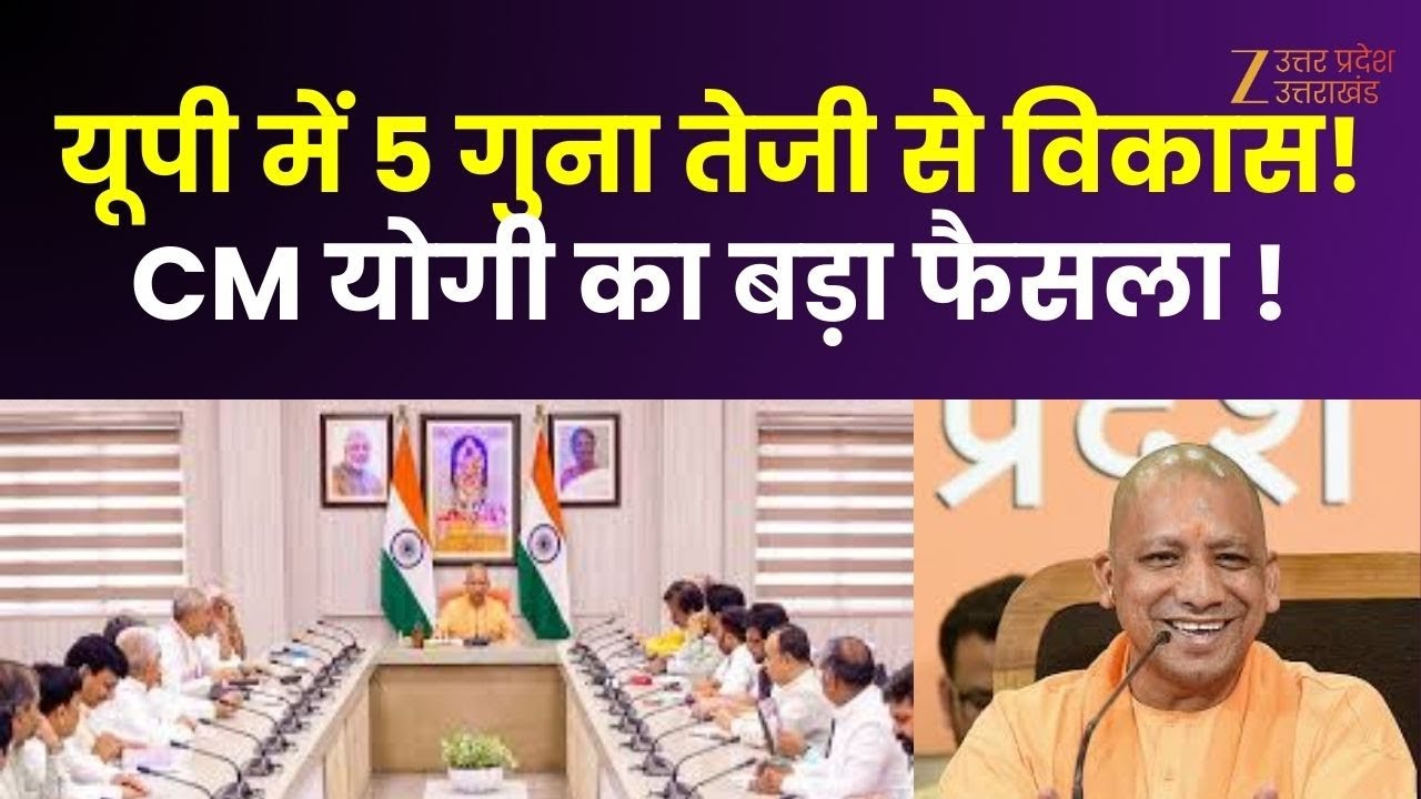 UP Development : CM Yogi का फैसला...यूपी में 5 गुना तेजी से विकास! UP के विकास में नया कदम