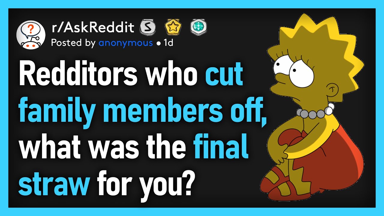 Redditors Who Have Cut Family Members Off, What Was The Final Straw For You? (r/AskReddit)