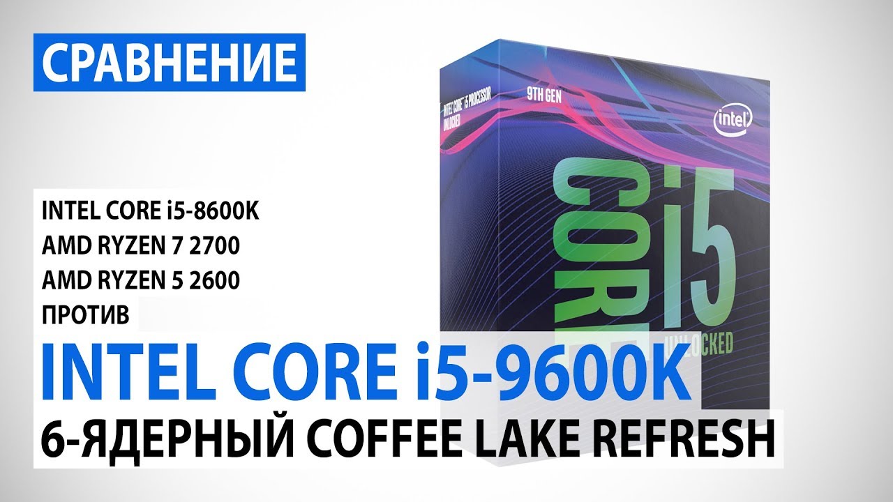 Сравнение Intel Core i5-9600K и Core i5-8600K с Ryzen 7 2700 и Ryzen 5 2600