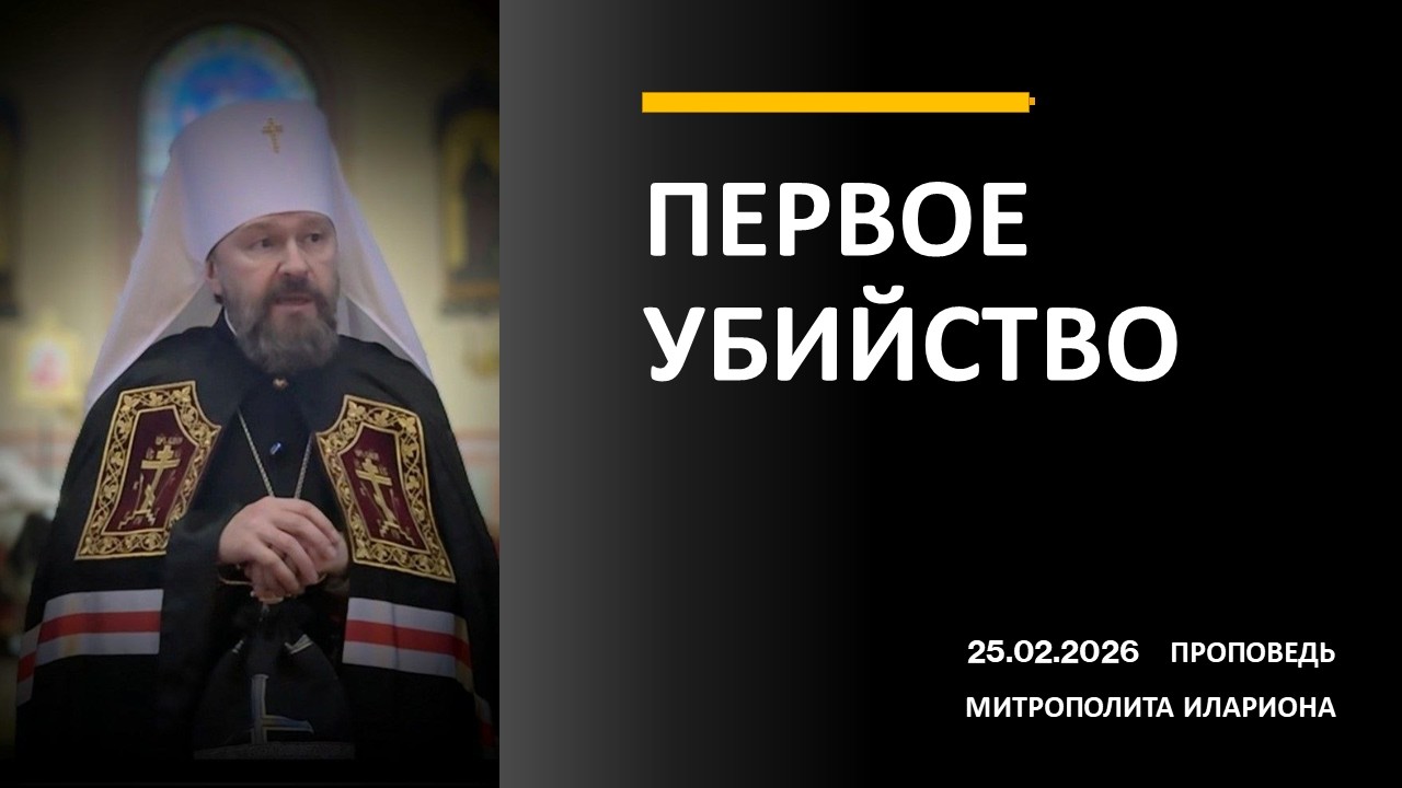 ПЕРВОЕ УБИЙСТВО. Проповедь митрополита Илариона в вечер среды первой седмицы Великого поста