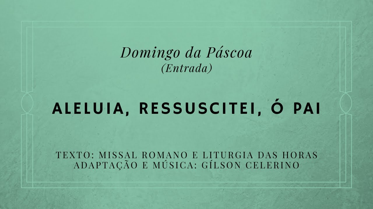 Aleluia, ressuscitei, ó Pai – Domingo da Páscoa | 2.º e 3.º Domingos da Páscoa – Entrada