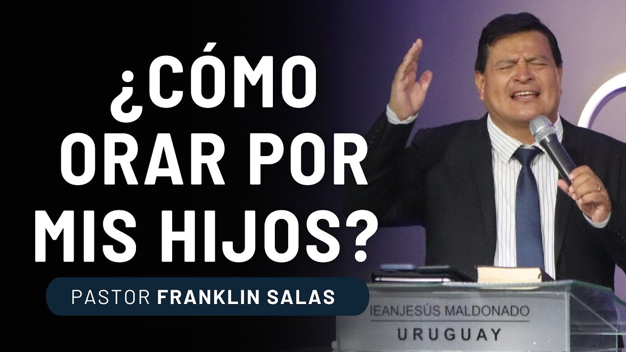 ¿CÓMO ORAR POR MIS HIJOS? Pastor Franklin Salas.
