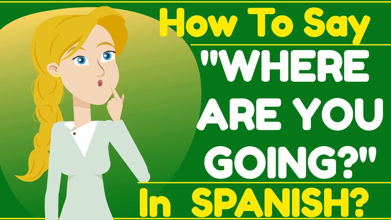How to say WHERE ARE YOU GOING in SPANISH