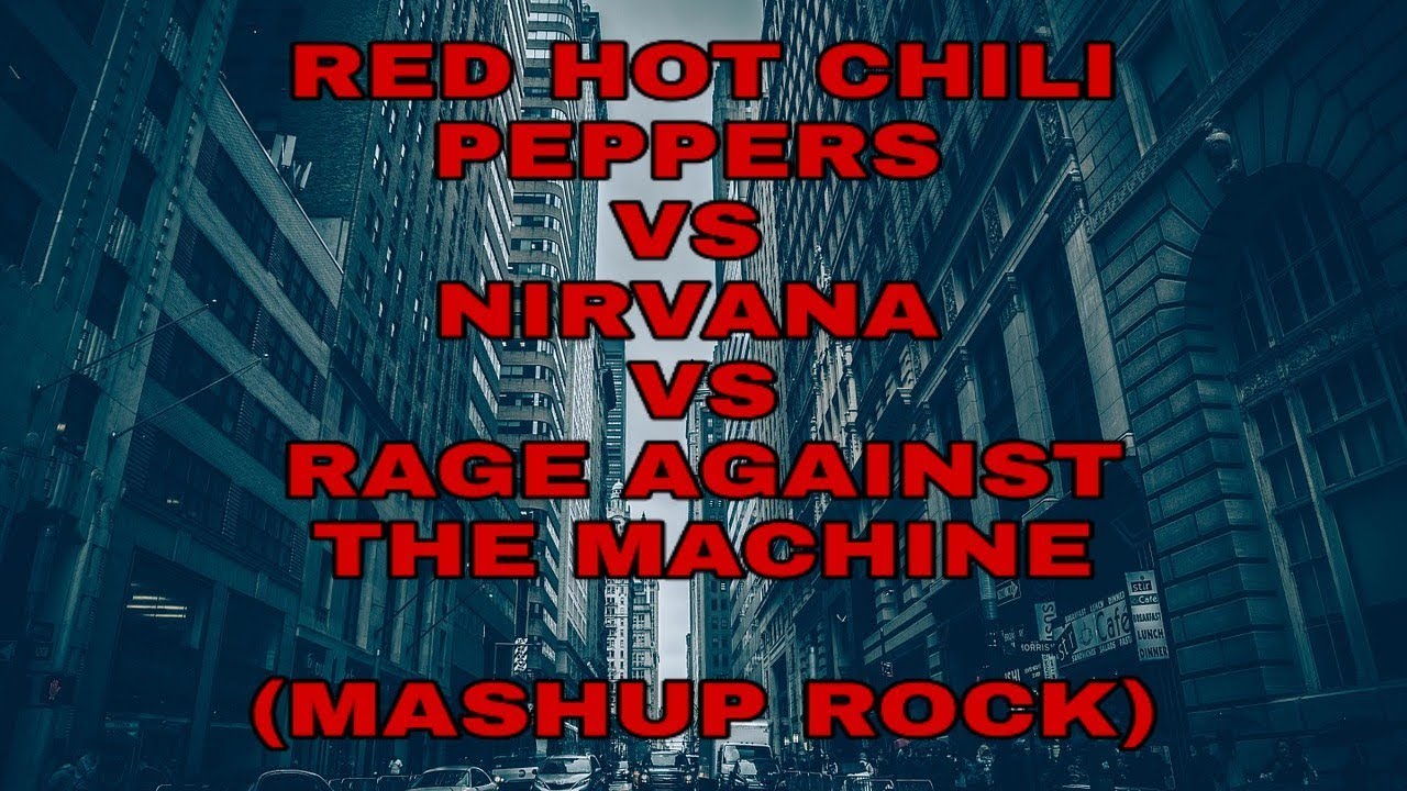 Red Hot Chili Peppers Vs Nirvana Vs Rage Against The Machine - Mashup Rock