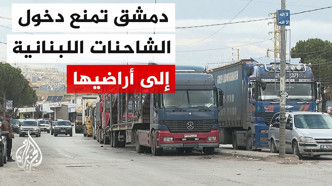 رغم احتجاج أصحاب الشاحنات اللبنانية.. دمشق تقر عدم دخول الشاحنات غير السورية إلى أراضيها