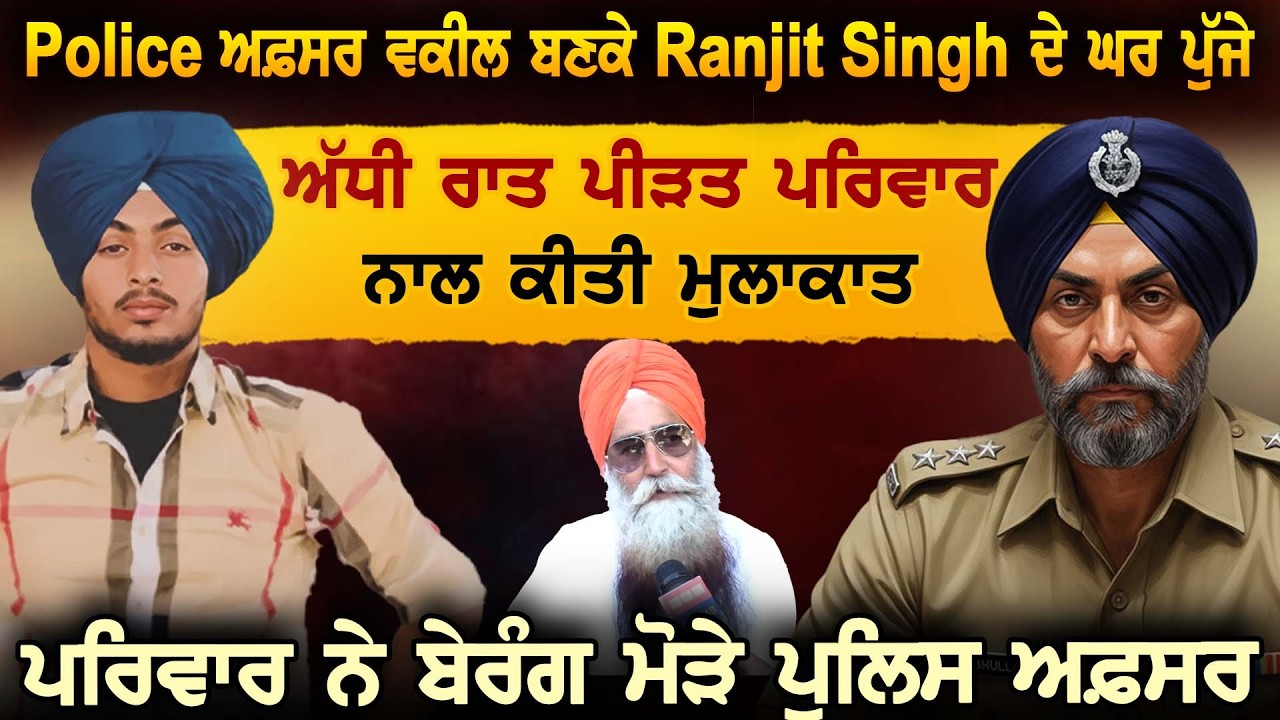 Police ਅਫ਼ਸਰ ਵਕੀਲ ਬਣਕੇ Ranjit Singh ਦੇ ਘਰ ਪੁੱਜੇ ਅੱਧੀ ਰਾਤ ਪੀੜਤ ਪਰਿਵਾਰ ਨਾਲ ਕੀਤੀ ਮੁਲਾਕਾਤ